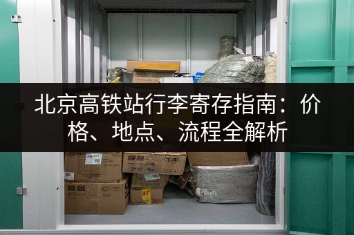 北京高铁站行李寄存指南：价格、地点、流程全解析