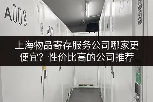 上海物品寄存服务公司哪家更便宜？性价比高的公司推荐