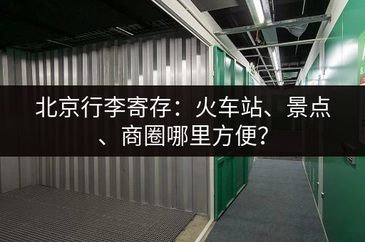 北京行李寄存：火车站、景点、商圈哪里方便？