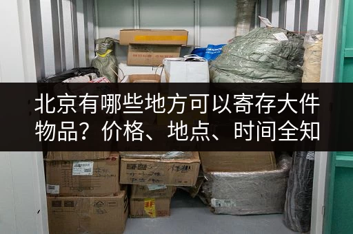 北京有哪些地方可以寄存大件物品？价格、地点、时间全知道
