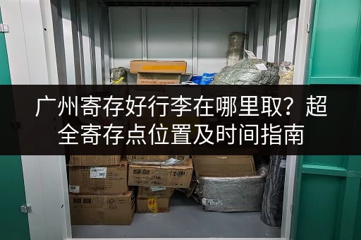 广州寄存好行李在哪里取？超全寄存点位置及时间指南