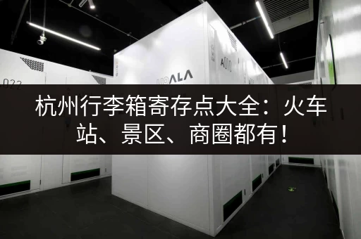 杭州行李箱寄存点大全：火车站、景区、商圈都有！
