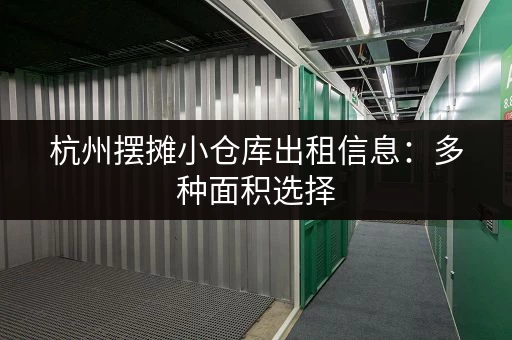 杭州摆摊小仓库出租信息：多种面积选择，满足您的需求！