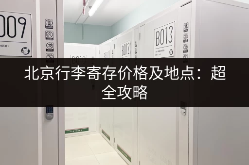 北京行李寄存价格及地点：超全攻略，帮你轻松出行
