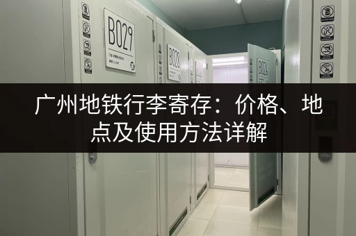 广州地铁行李寄存：价格、地点及使用方法详解