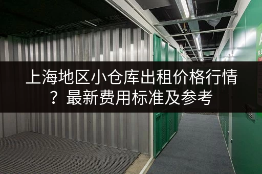 上海地区小仓库出租价格行情？最新费用标准及参考