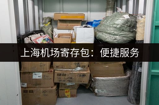 上海机场寄存包：便捷服务，轻松开启旅程
