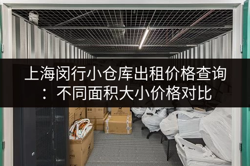 上海闵行小仓库出租价格查询：不同面积大小价格对比