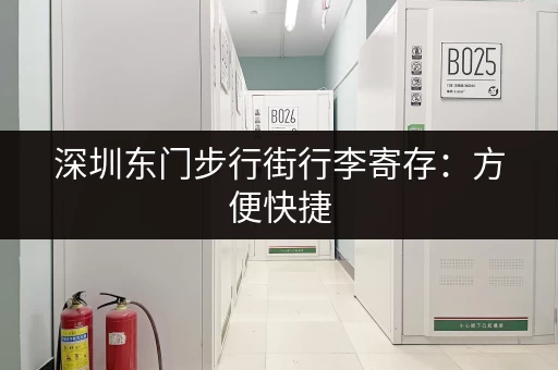 深圳东门步行街行李寄存：方便快捷，价格实惠！