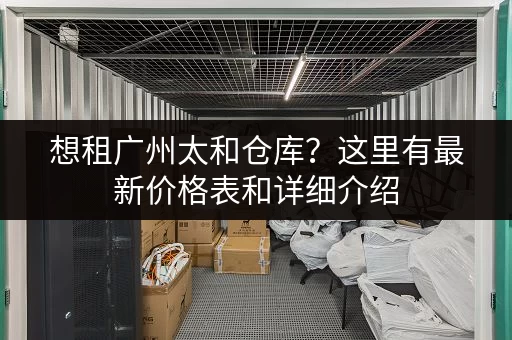 想租广州太和仓库？这里有最新价格表和详细介绍