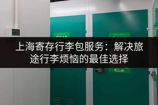 上海寄存行李包服务：解决旅途行李烦恼的最佳选择