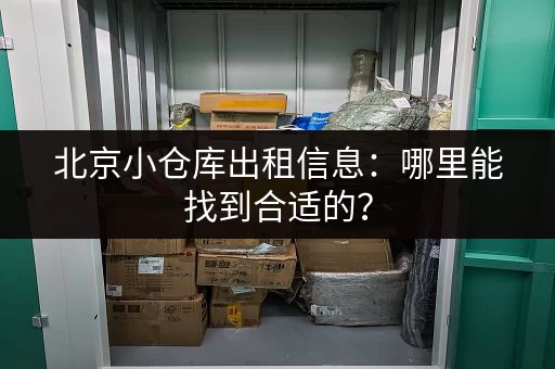 北京小仓库出租信息：哪里能找到合适的？