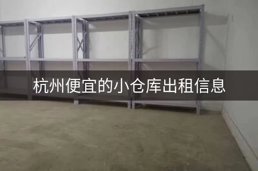 杭州便宜的小仓库出租信息，杭州仓库租赁网