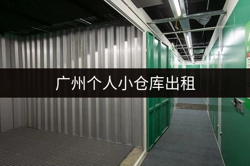广州个人小仓库出租，价格实惠，多种面积可选