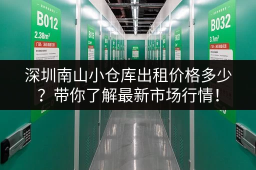 深圳南山小仓库出租价格多少？带你了解最新市场行情！