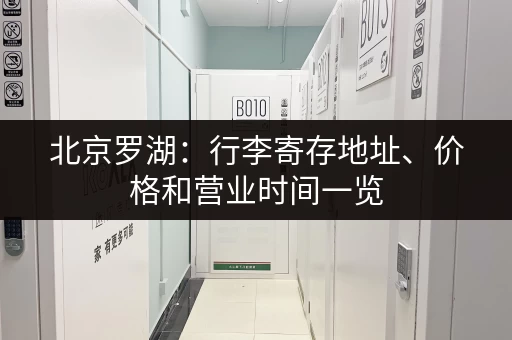 北京罗湖：行李寄存地址、价格和营业时间一览