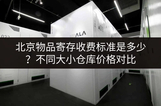 北京物品寄存收费标准是多少？不同大小仓库价格对比