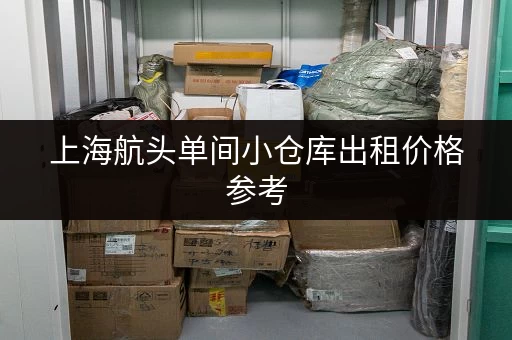 上海航头单间小仓库出租价格参考，帮你找到合适的仓库！