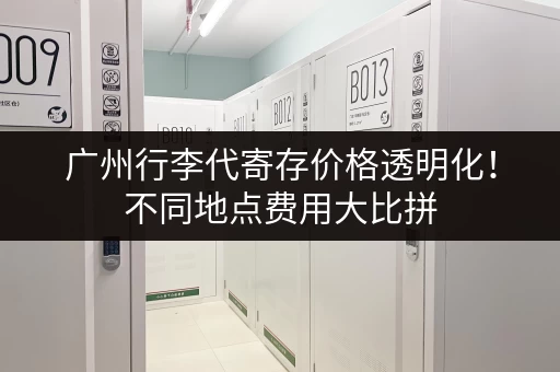 广州行李代寄存价格透明化！不同地点费用大比拼