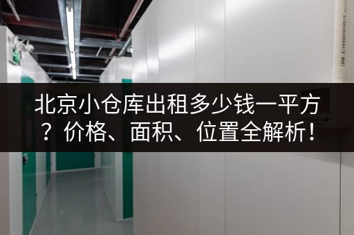北京小仓库出租多少钱一平方？价格、面积、位置全解析！