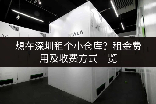 想在深圳租个小仓库？租金费用及收费方式一览