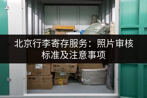 北京行李寄存服务：照片审核标准及注意事项