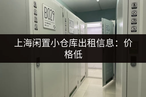 上海闲置小仓库出租信息：价格低，位置好，赶紧租！