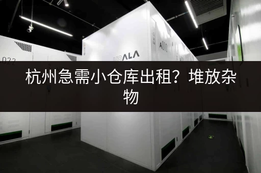 杭州急需小仓库出租？堆放杂物，电话咨询！