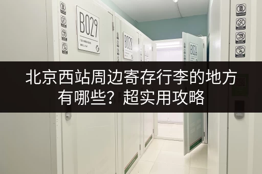 北京西站周边寄存行李的地方有哪些？超实用攻略