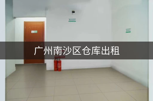 广州南沙区仓库出租，广州仓库出租多少钱一平方