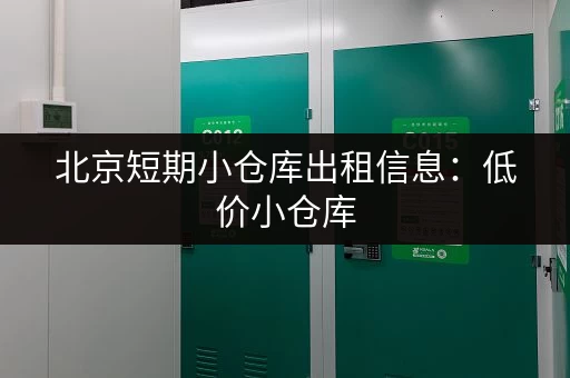 北京短期小仓库出租信息：低价小仓库，方便快捷，解决您临时储物难题