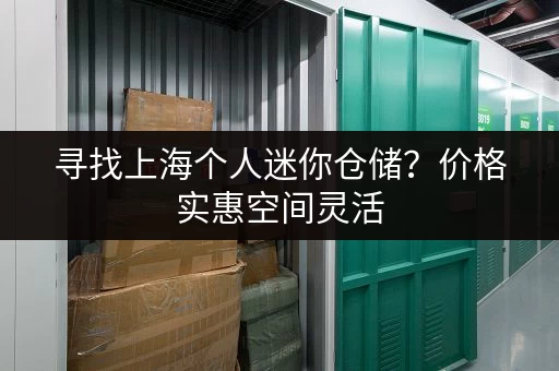 寻找上海个人迷你仓储？价格实惠空间灵活