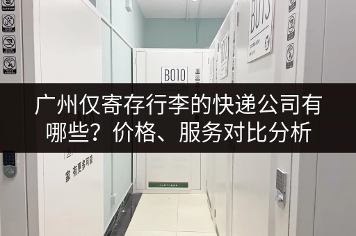广州仅寄存行李的快递公司有哪些？价格、服务对比分析