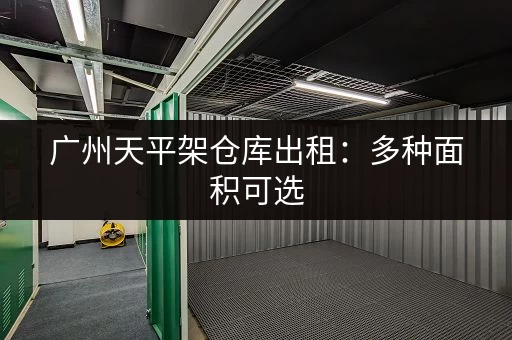 广州天平架仓库出租：多种面积可选，拎包入住方便