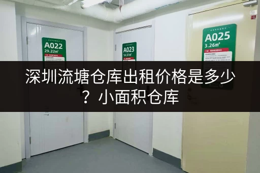 深圳流塘仓库出租价格是多少？小面积仓库，多种选择，轻松找到理想仓库！