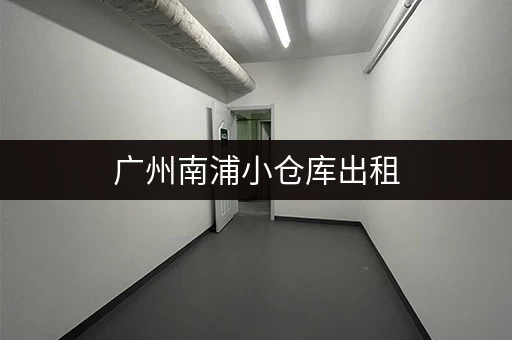 广州南浦小仓库出租，低价招租，多种面积可选