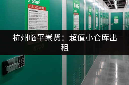 杭州临平崇贤：超值小仓库出租，价格优惠！