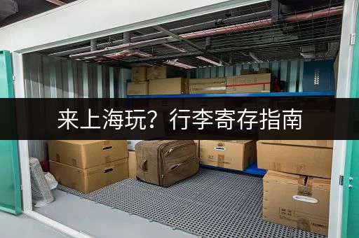 来上海玩？行李寄存指南，解放双手轻轻松松！