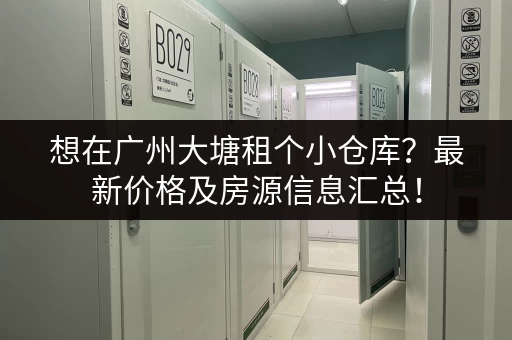 想在广州大塘租个小仓库？最新价格及房源信息汇总！