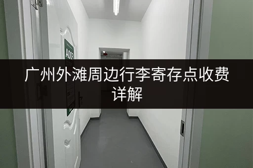 广州外滩周边行李寄存点收费详解，方便又快捷