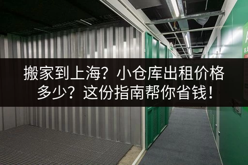 搬家到上海？小仓库出租价格多少？这份指南帮你省钱！