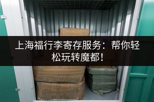 上海福行李寄存服务：帮你轻松玩转魔都！