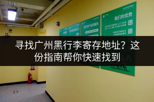 寻找广州黑行李寄存地址？这份指南帮你快速找到