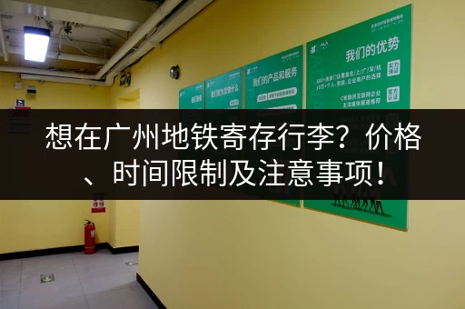 想在广州地铁寄存行李？价格、时间限制及注意事项！