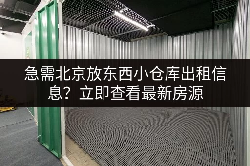急需北京放东西小仓库出租信息？立即查看最新房源