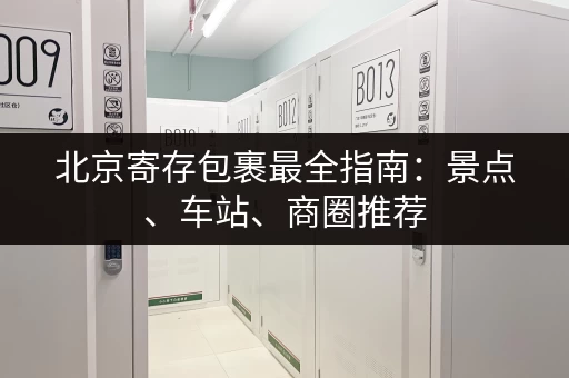 北京寄存包裹最全指南：景点、车站、商圈推荐