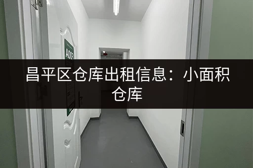 昌平区仓库出租信息：小面积仓库，价格实惠，方便快捷