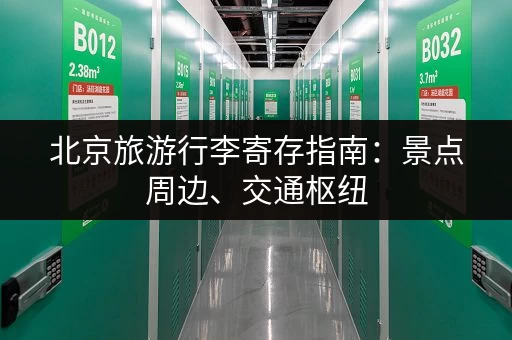 北京旅游行李寄存指南：景点周边、交通枢纽，安全可靠，价格透明！