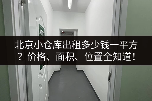 北京小仓库出租多少钱一平方？价格、面积、位置全知道！