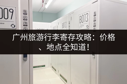 广州旅游行李寄存攻略：价格、地点全知道！